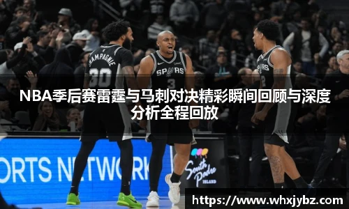 NBA季后赛雷霆与马刺对决精彩瞬间回顾与深度分析全程回放