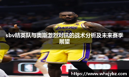 6686体育sbv精英队与奥斯激烈对抗的战术分析及未来赛季展望