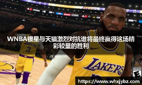 6686体育WNBA银星与天猫激烈对抗谁将最终赢得这场精彩较量的胜利